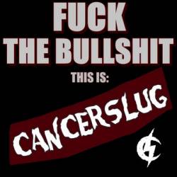 Cancerslug : Fuck the Bullshit This Is Cancerslug